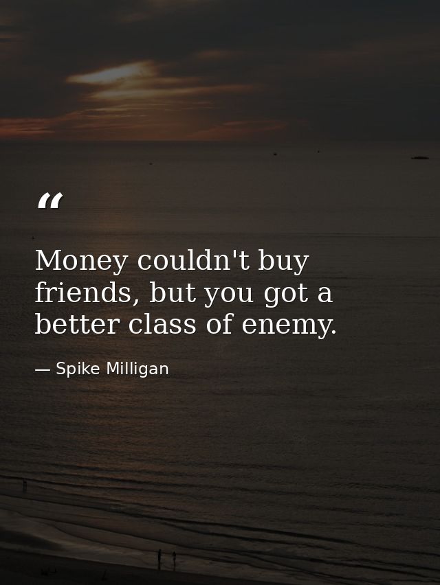 Money couldn't buy friends, but you got a better class of enemy. — Spike Milligan