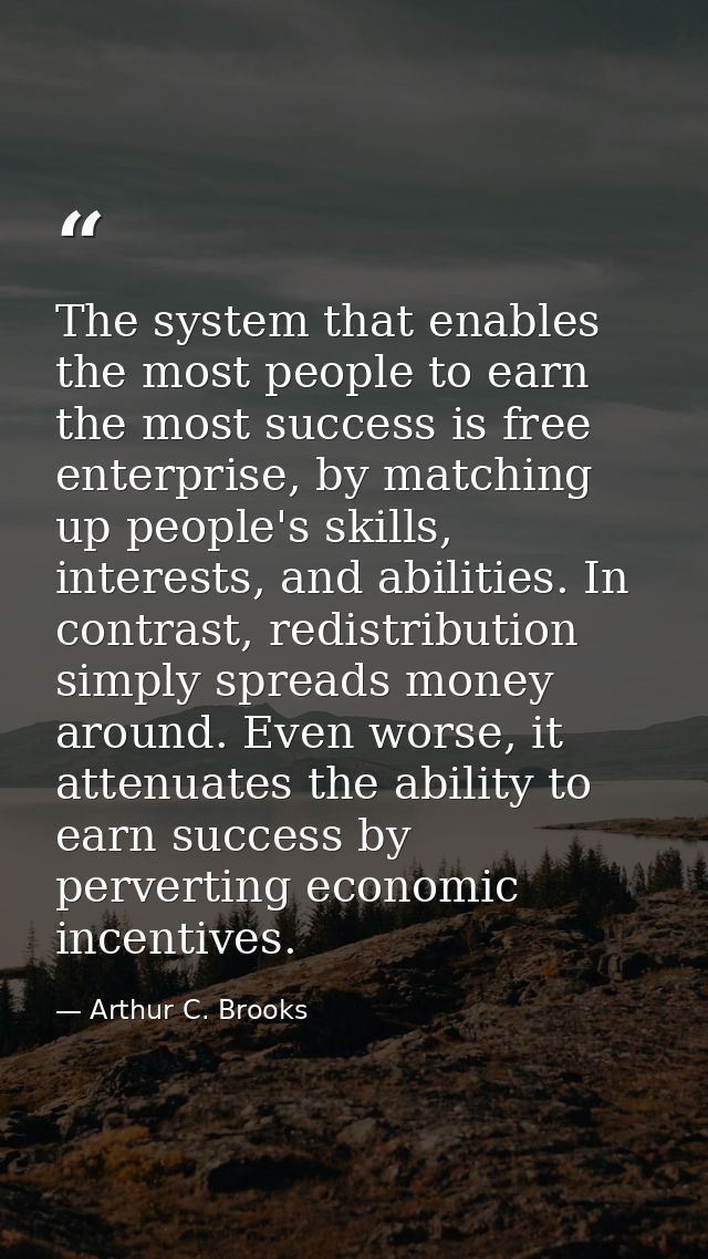 The system that enables the most people to earn the most success is free enterprise, by matching up people's skills, int — Arthur C. Brooks