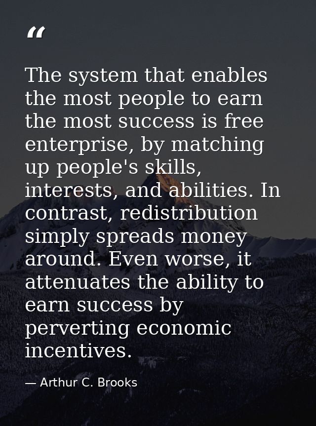 The system that enables the most people to earn the most success is free enterprise, by matching up people's skills, int — Arthur C. Brooks