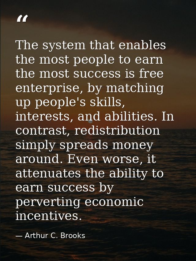 The system that enables the most people to earn the most success is free enterprise, by matching up people's skills, int — Arthur C. Brooks