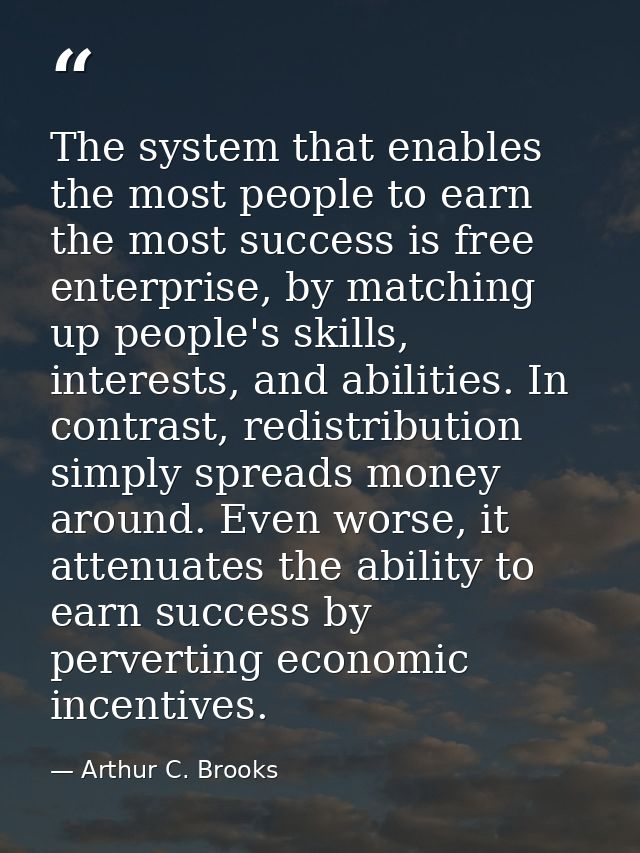 The system that enables the most people to earn the most success is free enterprise, by matching up people's skills, int — Arthur C. Brooks