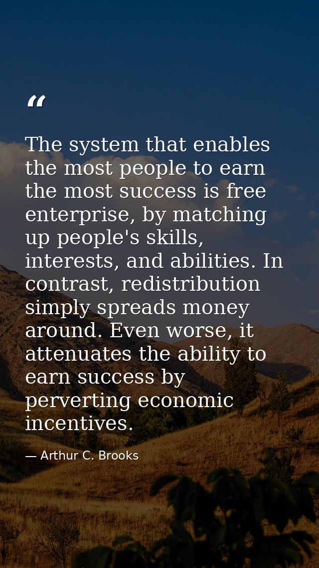 The system that enables the most people to earn the most success is free enterprise, by matching up people's skills, int — Arthur C. Brooks