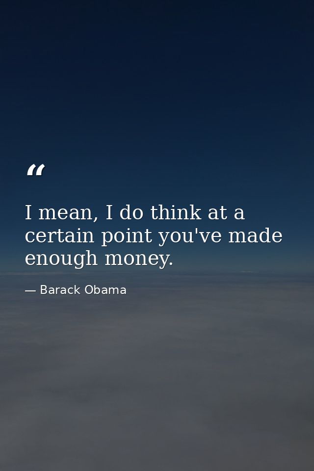 I mean, I do think at a certain point you've made enough money. — Barack Obama