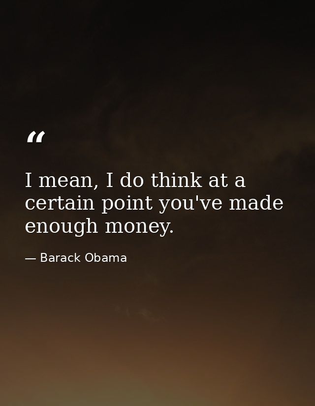 I mean, I do think at a certain point you've made enough money. — Barack Obama