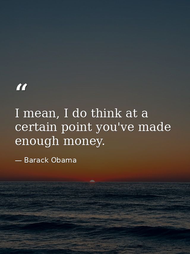 I mean, I do think at a certain point you've made enough money. — Barack Obama