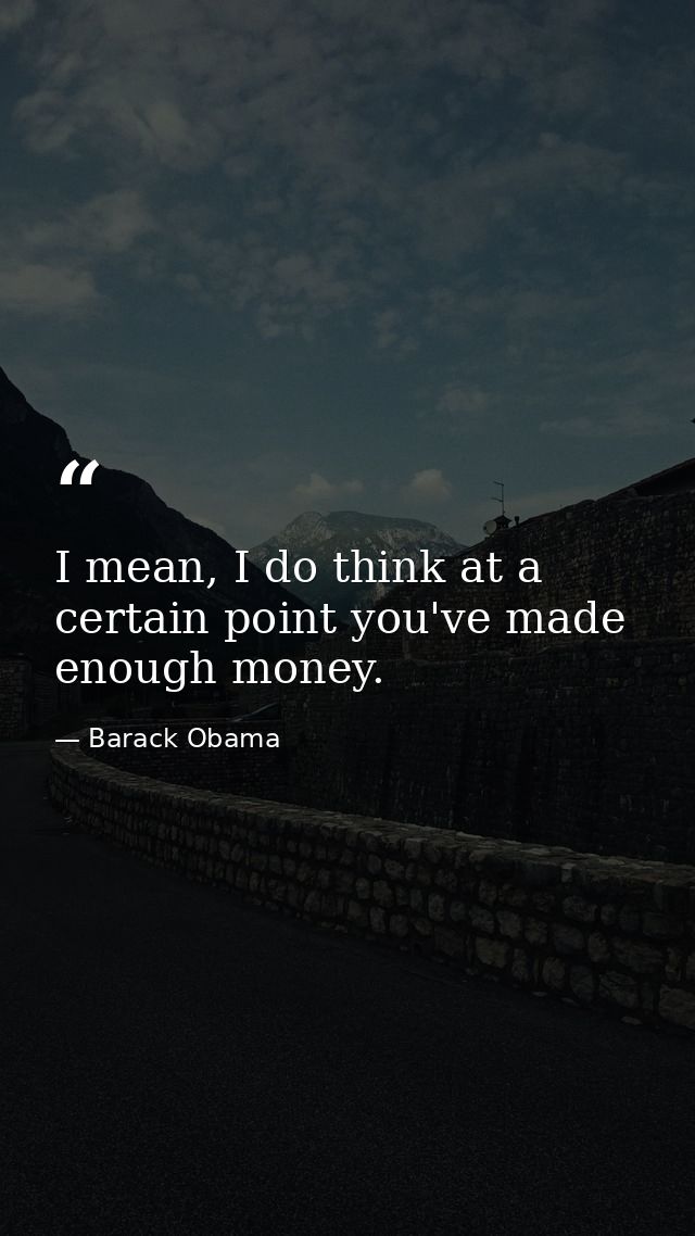 I mean, I do think at a certain point you've made enough money. — Barack Obama