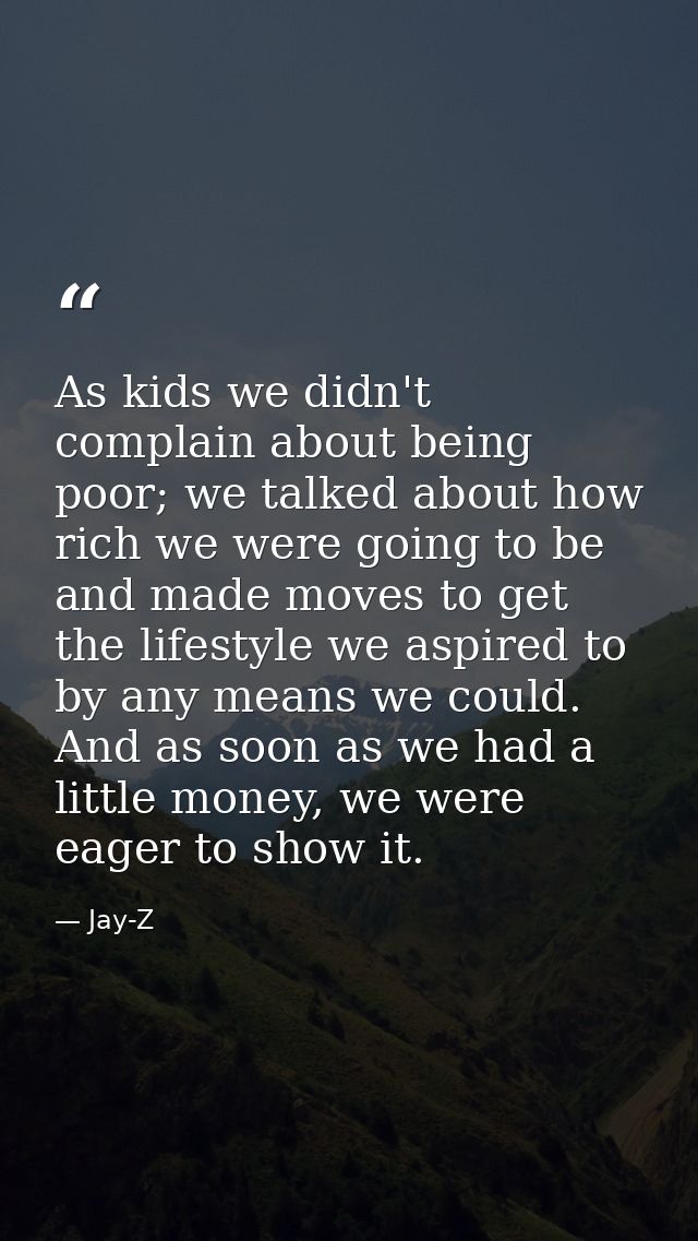 As kids we didn't complain about being poor; we talked about how rich we were going to be and made moves to get the life — Jay-Z