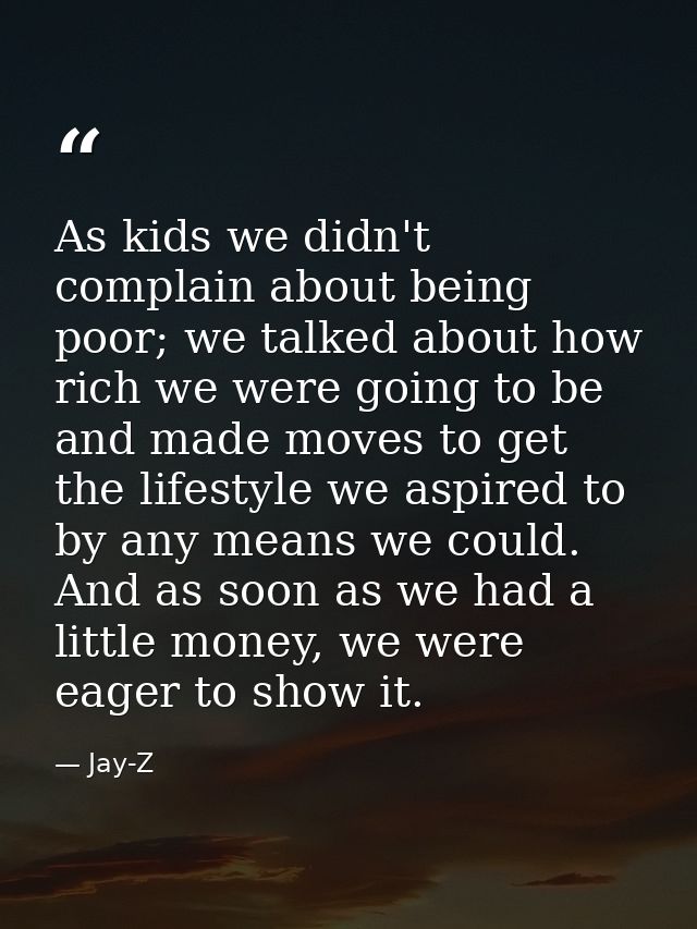 As kids we didn't complain about being poor; we talked about how rich we were going to be and made moves to get the life — Jay-Z