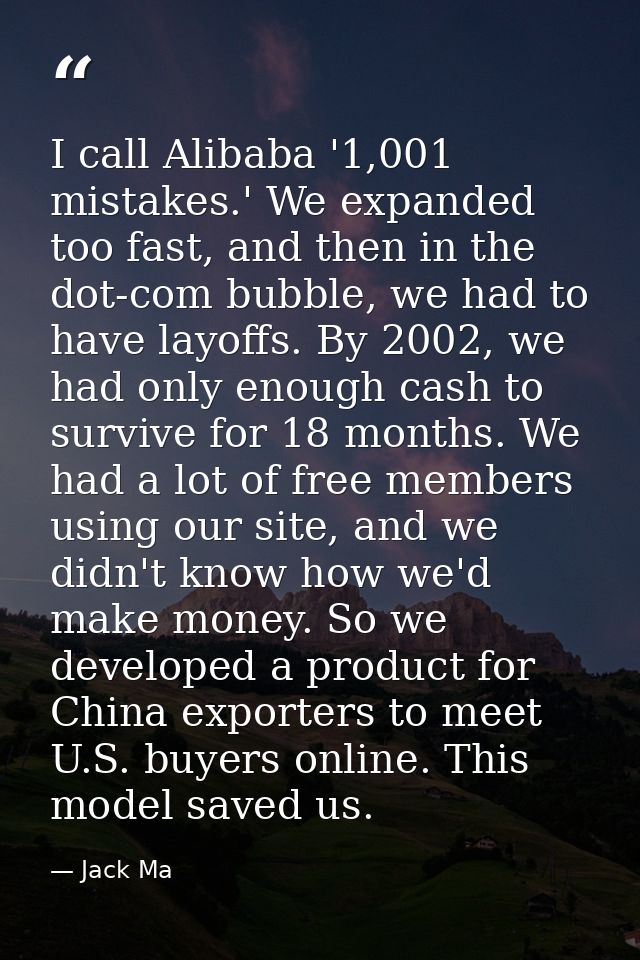 I call Alibaba '1,001 mistakes.' We expanded too fast, and then in the dot-com bubble, we had to have layoffs. By 2002,  — Jack Ma