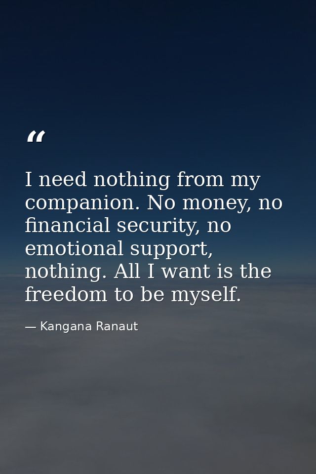 I need nothing from my companion. No money, no financial security, no emotional support, nothing. All I want is the free — Kangana Ranaut