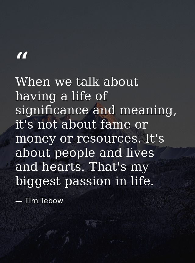 When we talk about having a life of significance and meaning, it's not about fame or money or resources. It's about peop — Tim Tebow