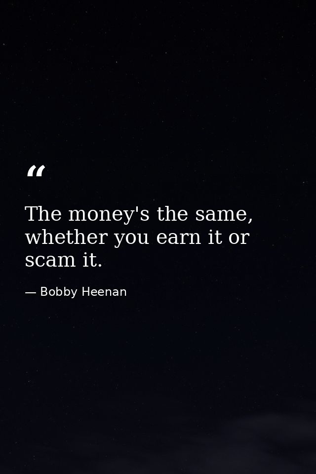 The money's the same, whether you earn it or scam it. — Bobby Heenan
