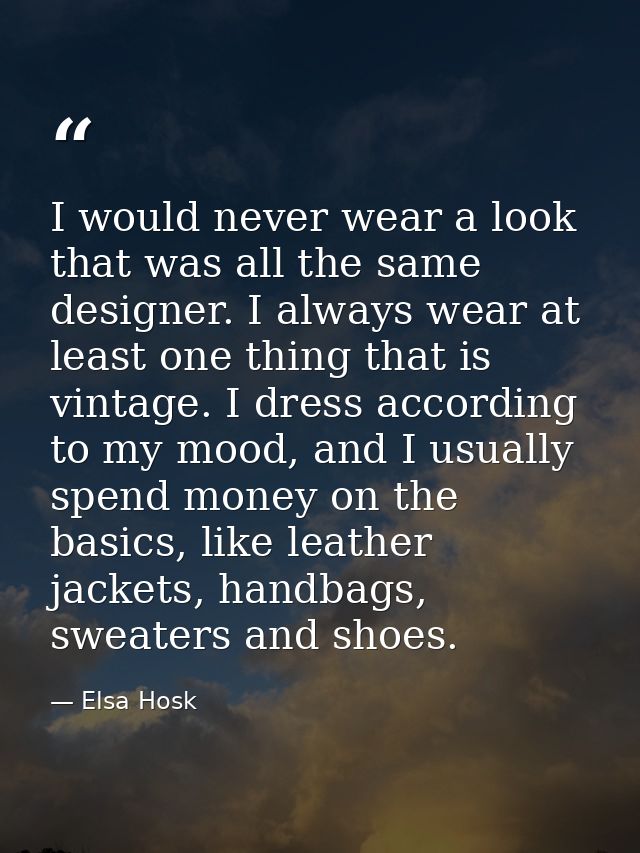 I would never wear a look that was all the same designer. I always wear at least one thing that is vintage. I dress acco — Elsa Hosk
