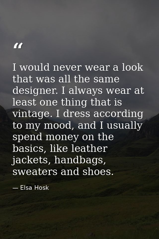 I would never wear a look that was all the same designer. I always wear at least one thing that is vintage. I dress acco — Elsa Hosk