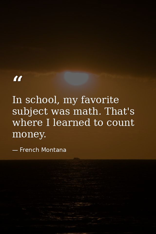 In school, my favorite subject was math. That's where I learned to count money. — French Montana