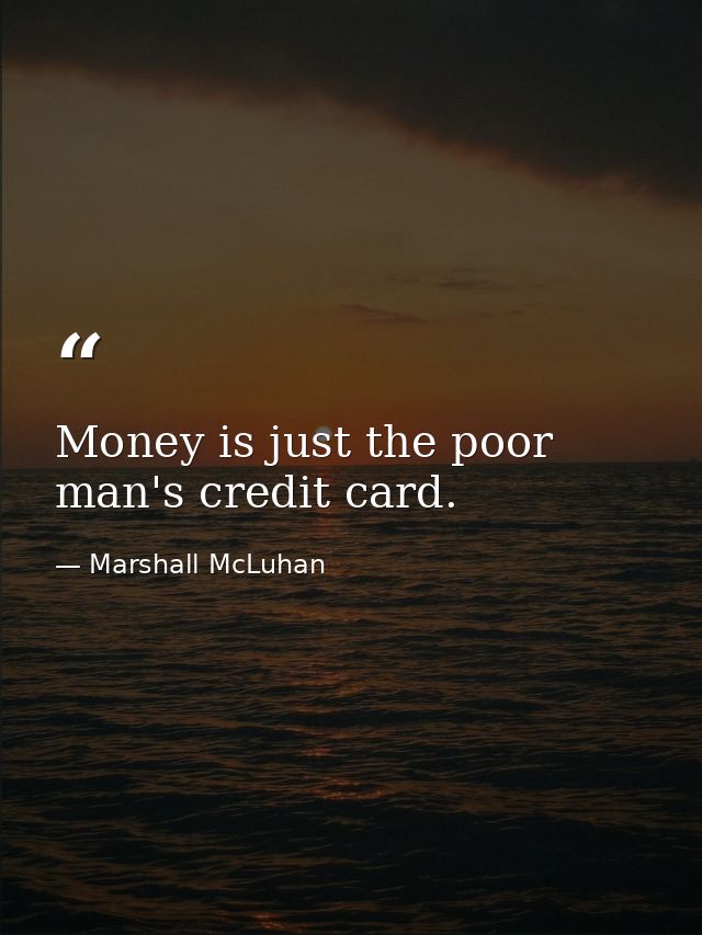 Money is just the poor man's credit card. — Marshall McLuhan
