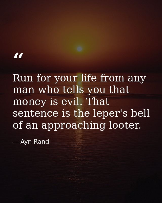 Run for your life from any man who tells you that money is evil. That sentence is the leper's bell of an approaching loo — Ayn Rand