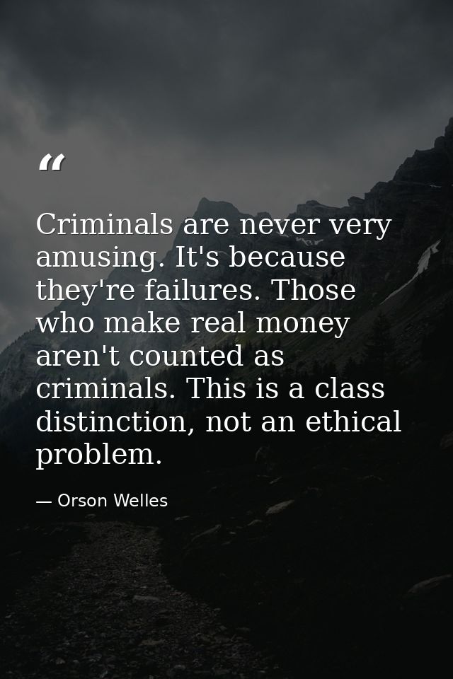 Criminals are never very amusing. It's because they're failures. Those who make real money aren't counted as criminals.  — Orson Welles