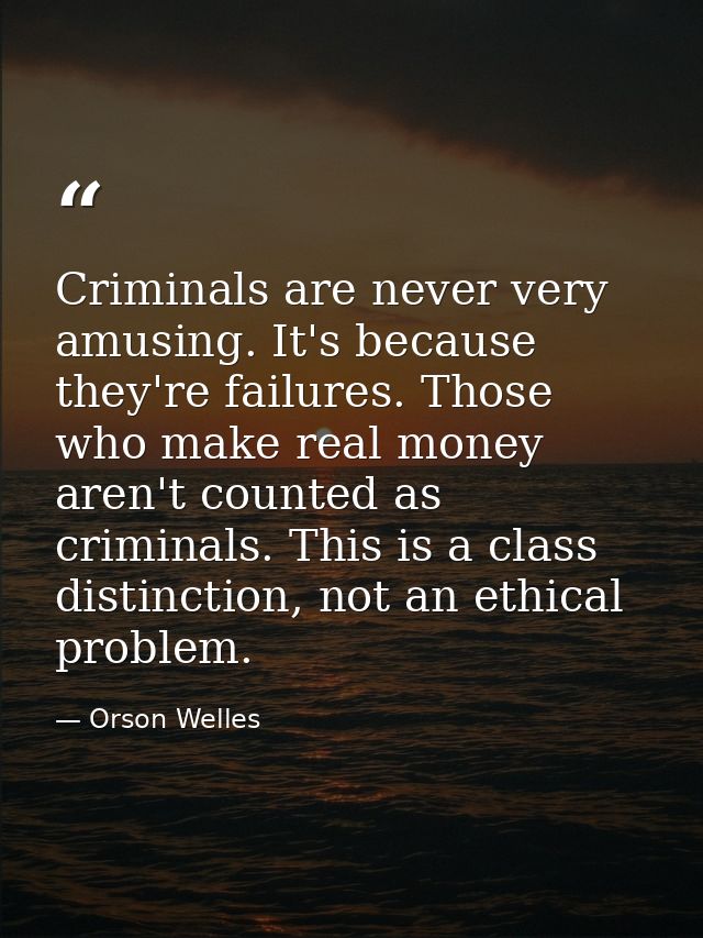 Criminals are never very amusing. It's because they're failures. Those who make real money aren't counted as criminals.  — Orson Welles