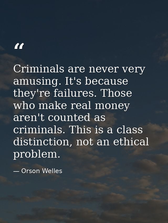 Criminals are never very amusing. It's because they're failures. Those who make real money aren't counted as criminals.  — Orson Welles