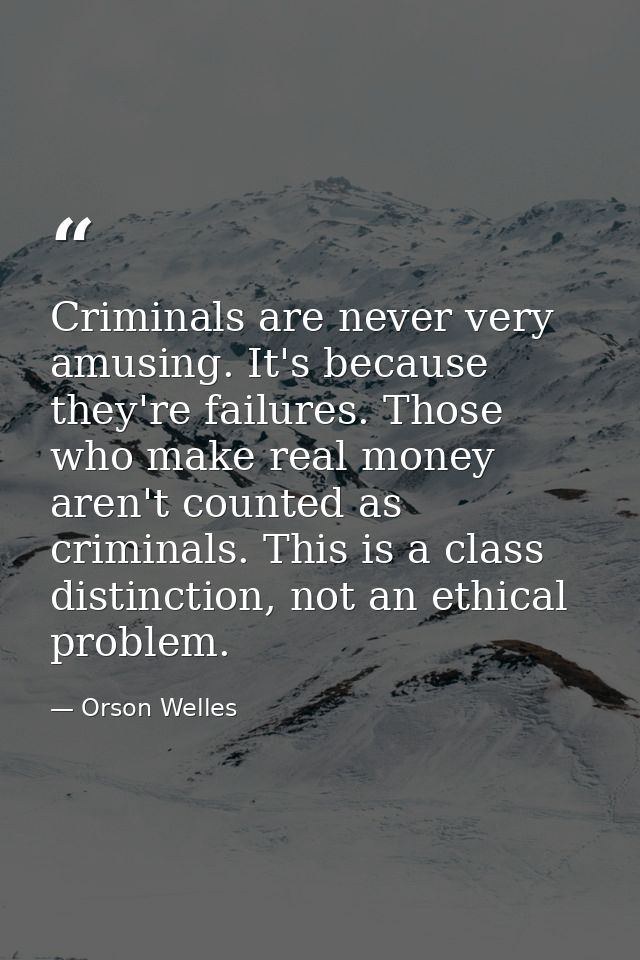 Criminals are never very amusing. It's because they're failures. Those who make real money aren't counted as criminals.  — Orson Welles