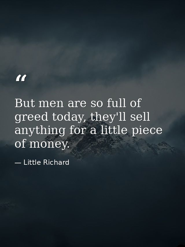 But men are so full of greed today, they'll sell anything for a little piece of money. — Little Richard