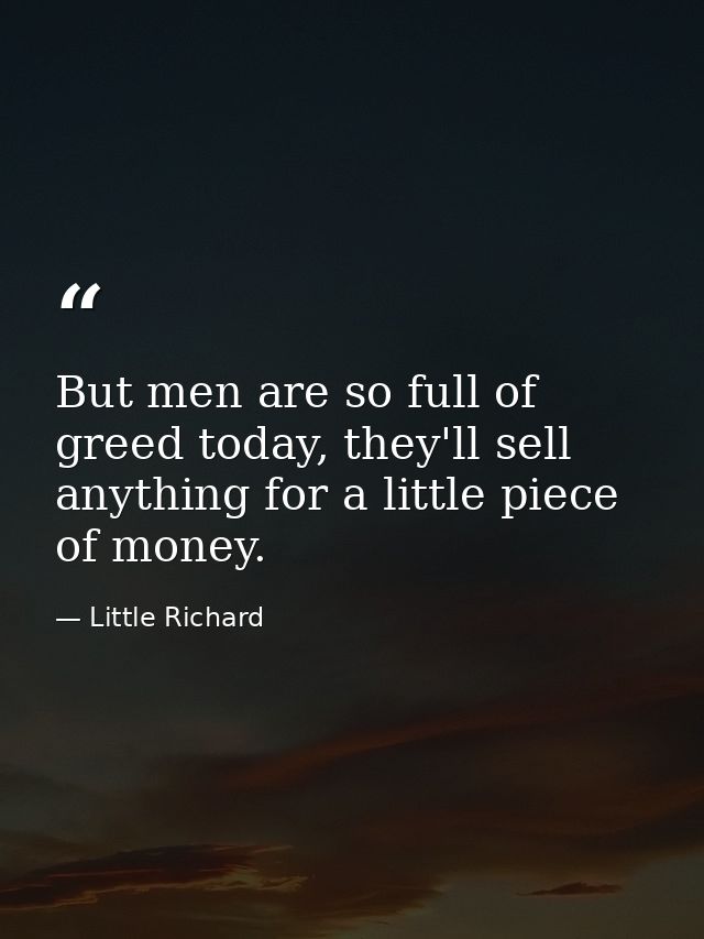 But men are so full of greed today, they'll sell anything for a little piece of money. — Little Richard