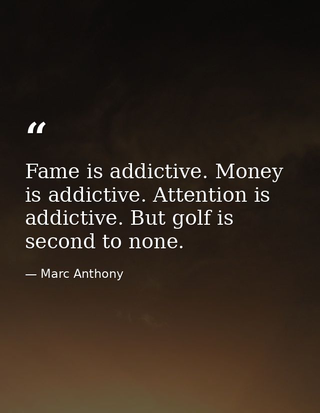 Fame is addictive. Money is addictive. Attention is addictive. But golf is second to none. — Marc Anthony