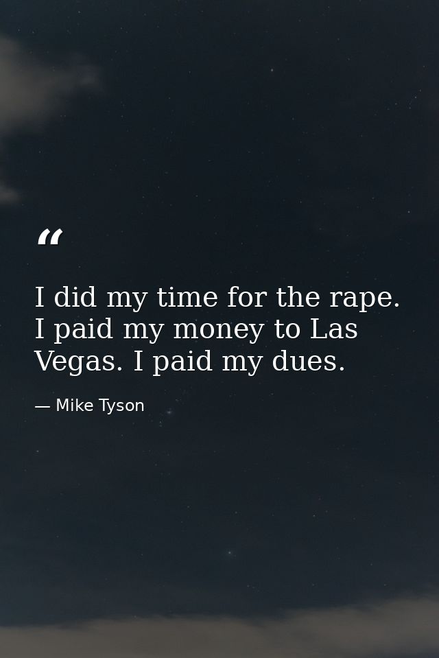 I did my time for the rape. I paid my money to Las Vegas. I paid my dues. — Mike Tyson