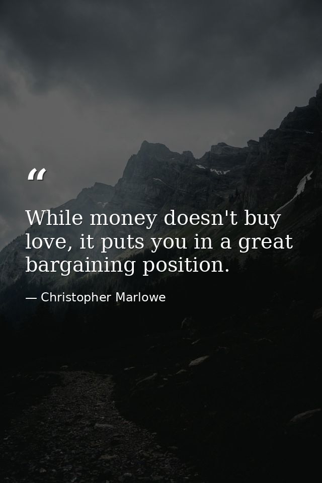 While money doesn't buy love, it puts you in a great bargaining position. — Christopher Marlowe