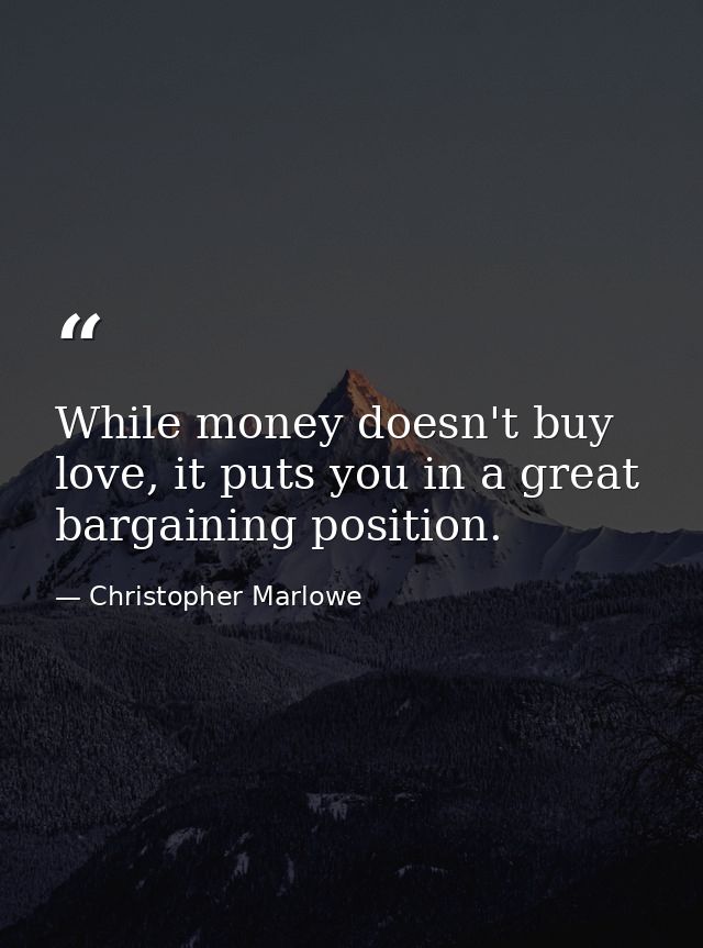 While money doesn't buy love, it puts you in a great bargaining position. — Christopher Marlowe