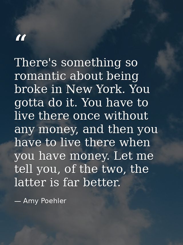 There's something so romantic about being broke in New York. You gotta do it. You have to live there once without any mo — Amy Poehler