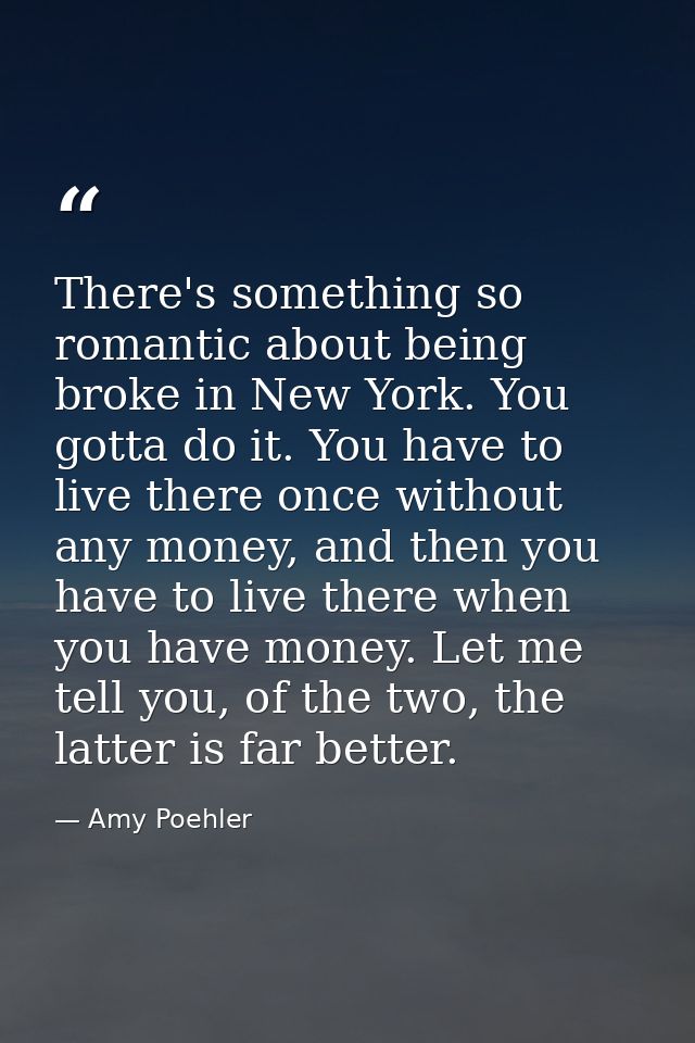 There's something so romantic about being broke in New York. You gotta do it. You have to live there once without any mo — Amy Poehler