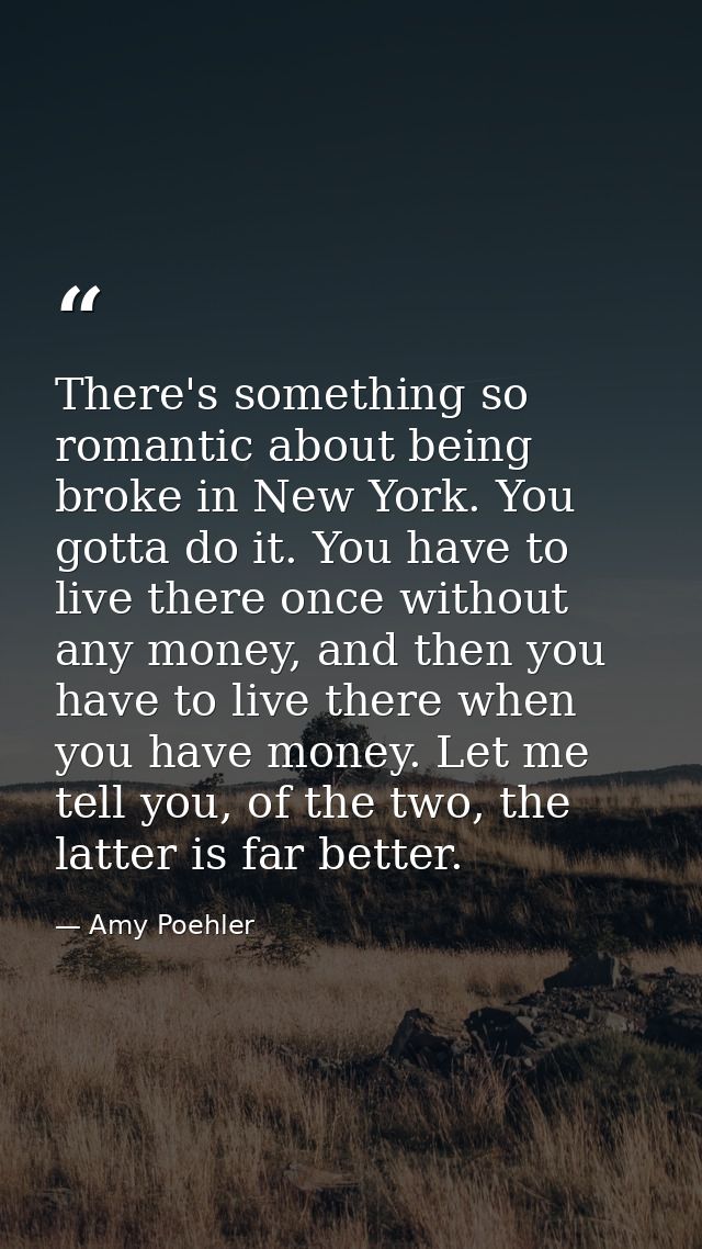 There's something so romantic about being broke in New York. You gotta do it. You have to live there once without any mo — Amy Poehler