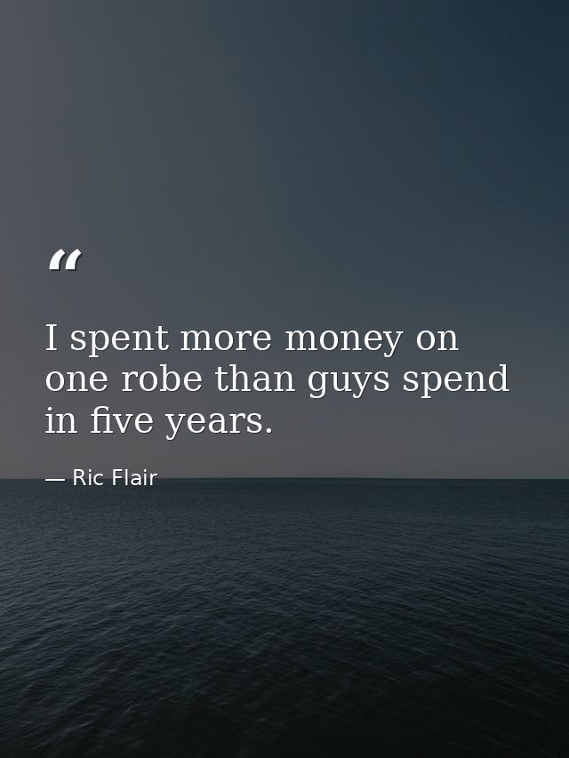 I spent more money on one robe than guys spend in five years. — Ric Flair