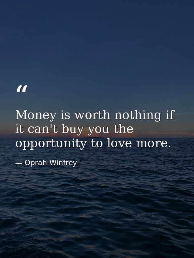 Money is worth nothing if it can't buy you the opportunity to love more. — Oprah Winfrey