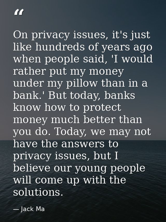 On privacy issues, it's just like hundreds of years ago when people said, 'I would rather put my money under my pillow t — Jack Ma