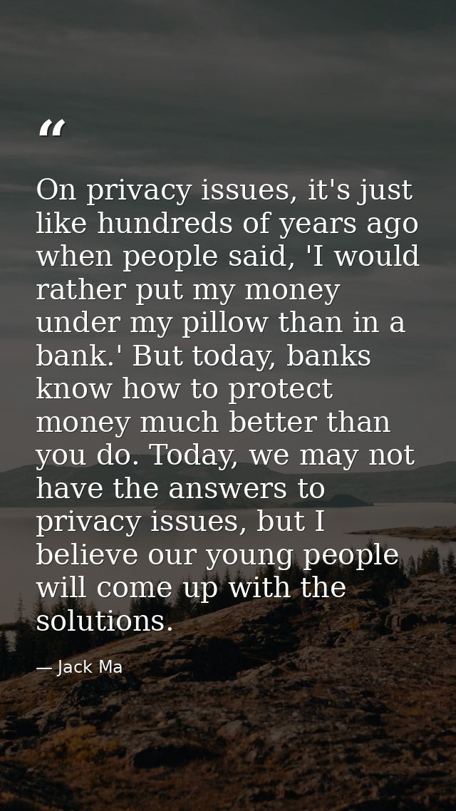On privacy issues, it's just like hundreds of years ago when people said, 'I would rather put my money under my pillow t — Jack Ma