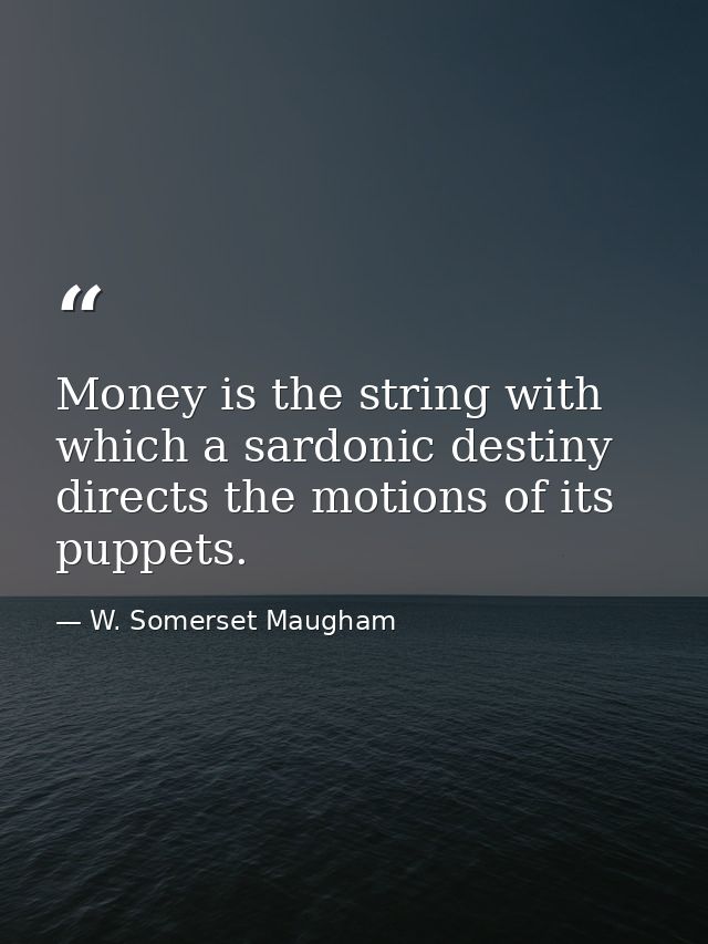 Money is the string with which a sardonic destiny directs the motions of its puppets. — W. Somerset Maugham