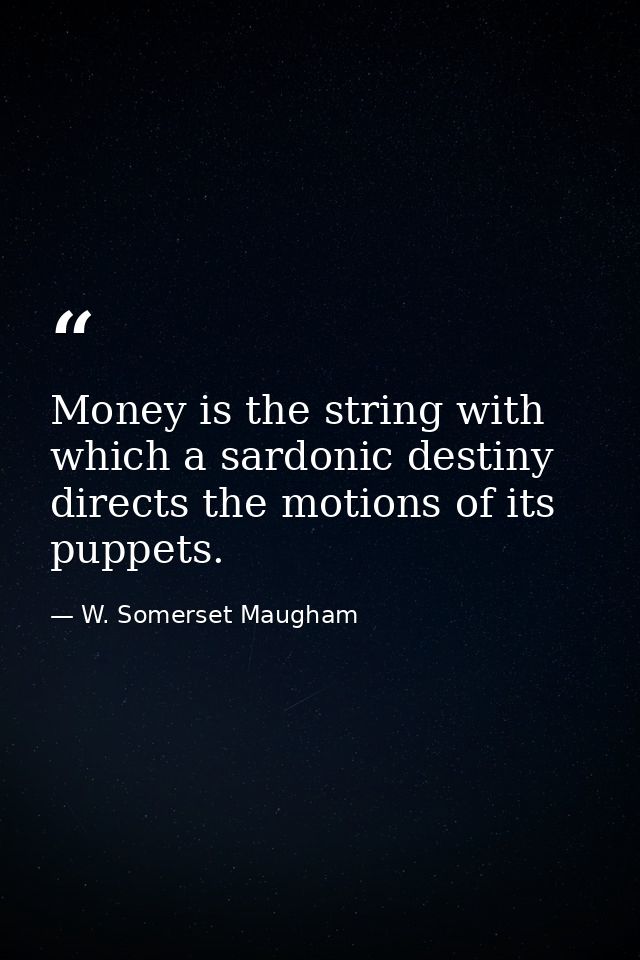 Money is the string with which a sardonic destiny directs the motions of its puppets. — W. Somerset Maugham