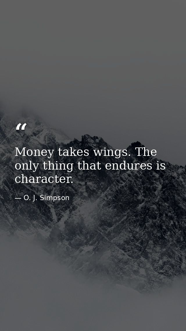 Money takes wings. The only thing that endures is character. — O. J. Simpson