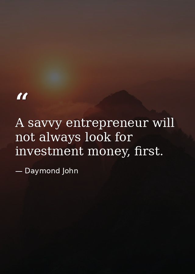 A savvy entrepreneur will not always look for investment money, first. — Daymond John