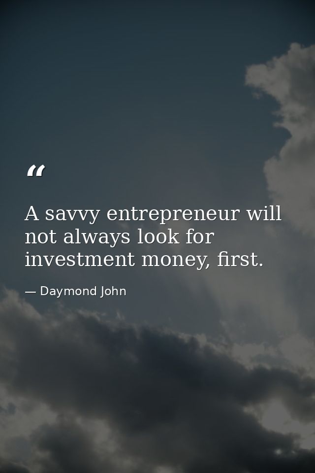 A savvy entrepreneur will not always look for investment money, first. — Daymond John