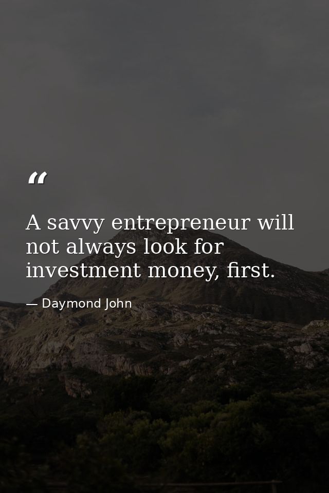 A savvy entrepreneur will not always look for investment money, first. — Daymond John