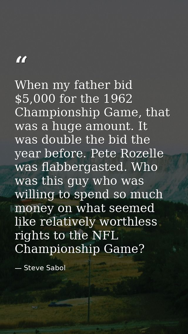 When my father bid $5,000 for the 1962 Championship Game, that was a huge amount. It was double the bid the year before. — Steve Sabol