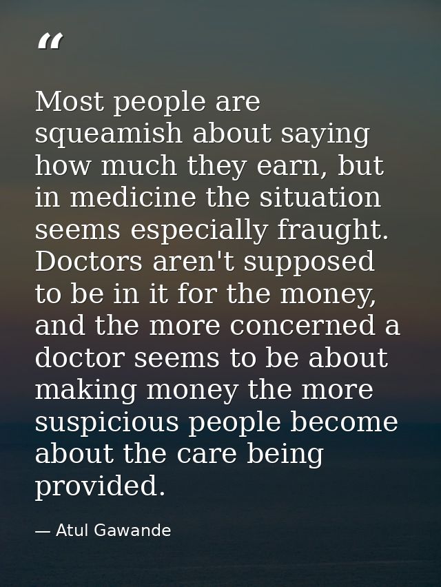 Most people are squeamish about saying how much they earn, but in medicine the situation seems especially fraught. Docto — Atul Gawande