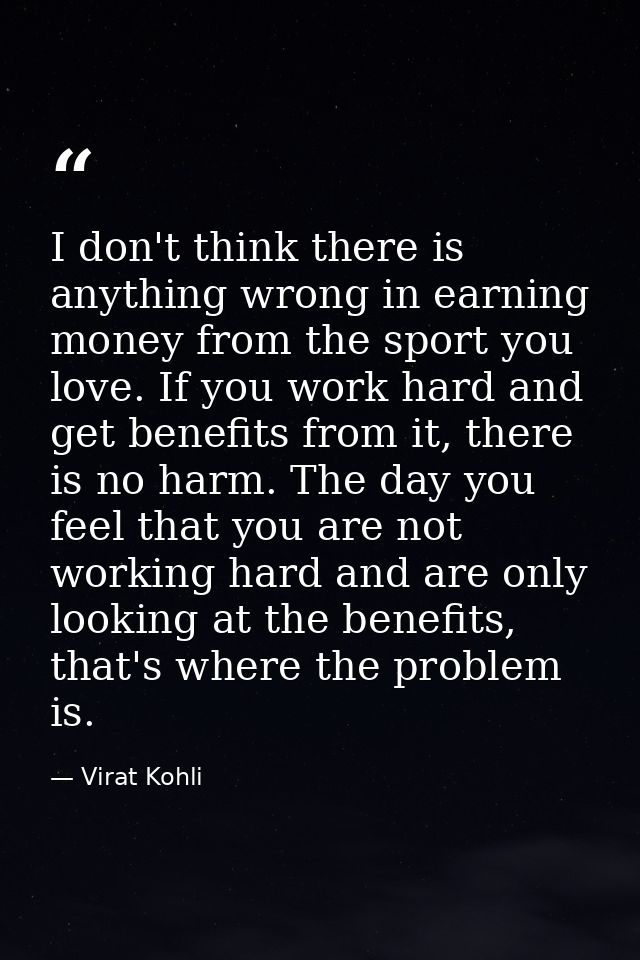 I don't think there is anything wrong in earning money from the sport you love. If you work hard and get benefits from i — Virat Kohli