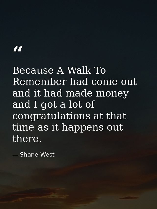 Because A Walk To Remember had come out and it had made money and I got a lot of congratulations at that time as it happ — Shane West