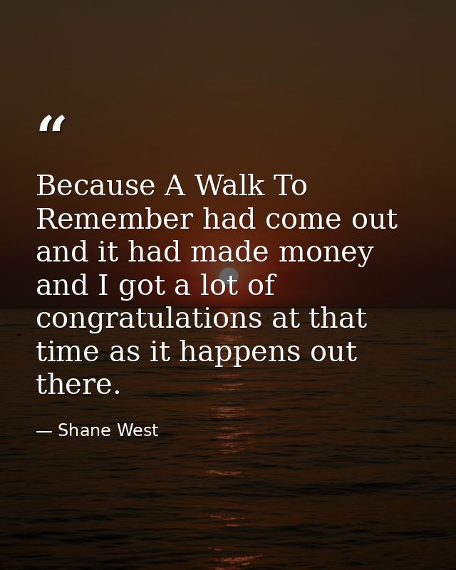 Because A Walk To Remember had come out and it had made money and I got a lot of congratulations at that time as it happ — Shane West