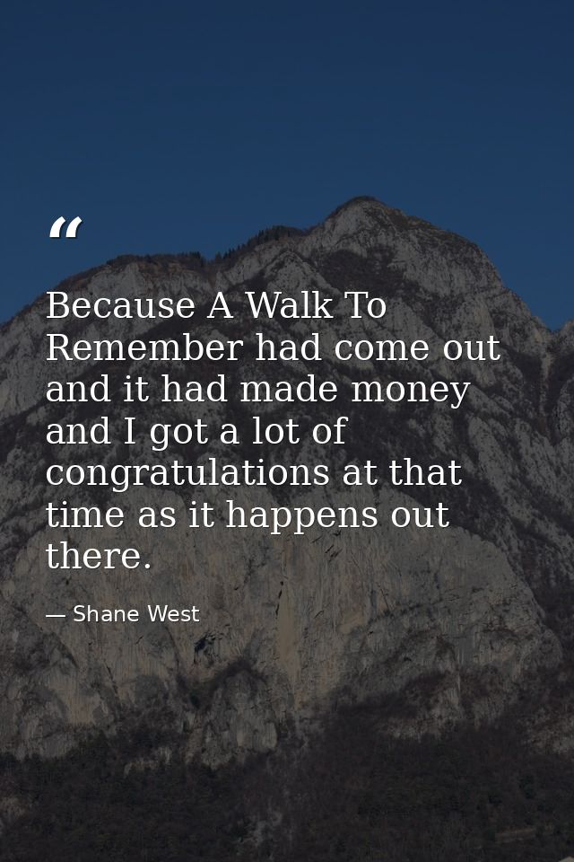 Because A Walk To Remember had come out and it had made money and I got a lot of congratulations at that time as it happ — Shane West